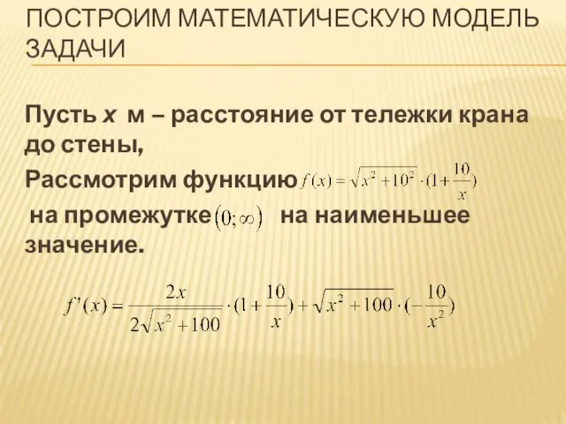 ПОСТРОИМ МАТЕМАТИЧЕСКУЮ МОДЕЛЬ ЗАДАЧИ Пусть х м – расстояние от тележки