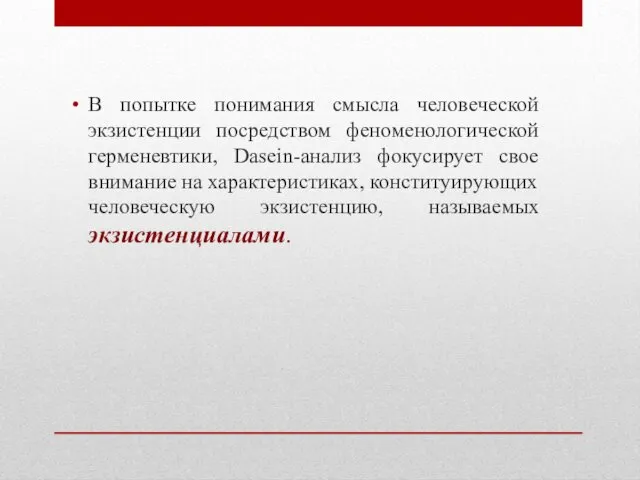 В попытке понимания смысла человеческой экзистенции посредством феноменологической герменевтики, Dasein-анализ фокусирует