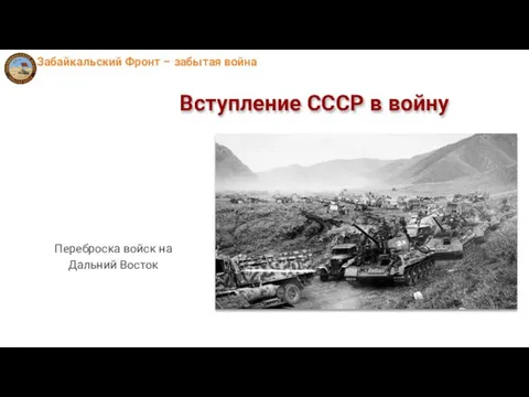 Вступление СССР в войну Переброска войск на Дальний Восток Забайкальский Фронт – забытая война