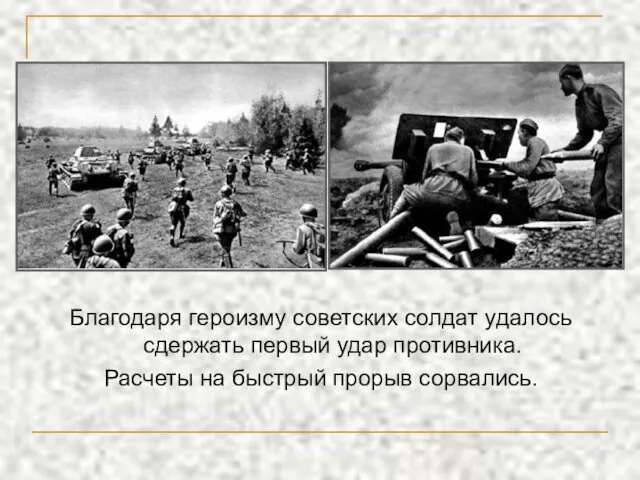 Благодаря героизму советских солдат удалось сдержать первый удар противника. Расчеты на быстрый прорыв сорвались.