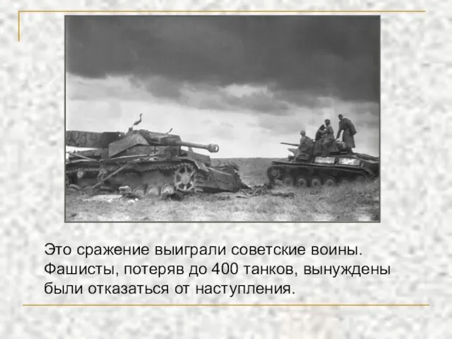 Это сражение выиграли советские воины. Фашисты, потеряв до 400 танков, вынуждены были отказаться от наступления.