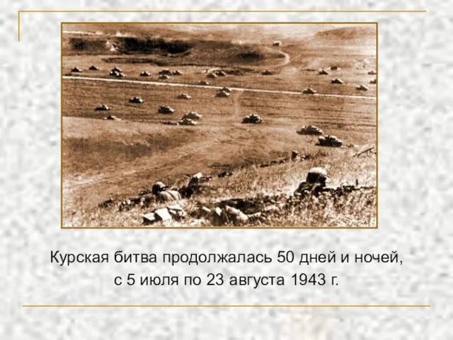 Курская битва продолжалась 50 дней и ночей, с 5 июля по 23 августа 1943 г.