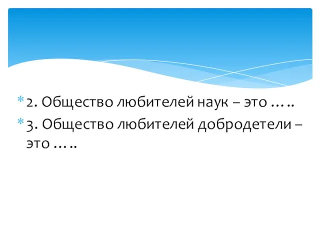 2. Общество любителей наук – это ….. 3. Общество любителей добродетели – это …..