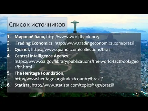 Список источников Мировой банк, http://www.worldbank.org/ Trading Economics, http://www.tradingeconomics.com/brazil Quandl, https://www.quandl.com/collections/brazil Central