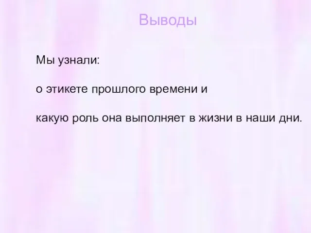 Выводы Мы узнали: о этикете прошлого времени и какую роль она