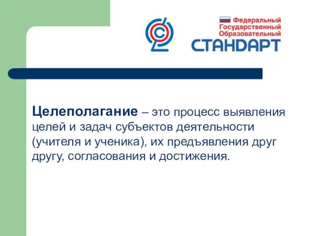 Целеполагание – это процесс выявления целей и задач субъектов деятельности (учителя