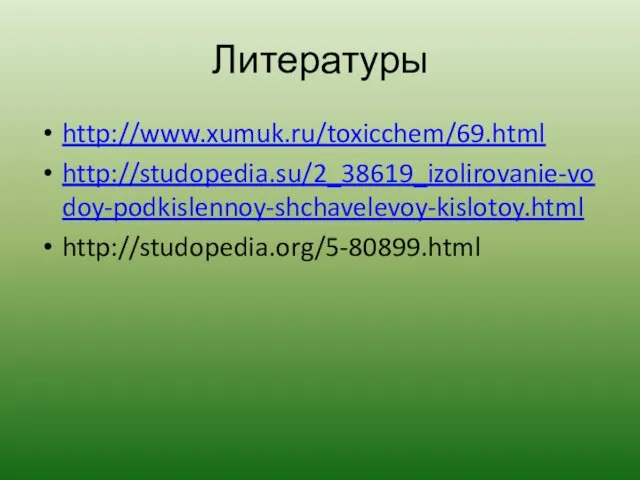 Литературы http://www.xumuk.ru/toxicchem/69.html http://studopedia.su/2_38619_izolirovanie-vodoy-podkislennoy-shchavelevoy-kislotoy.html http://studopedia.org/5-80899.html