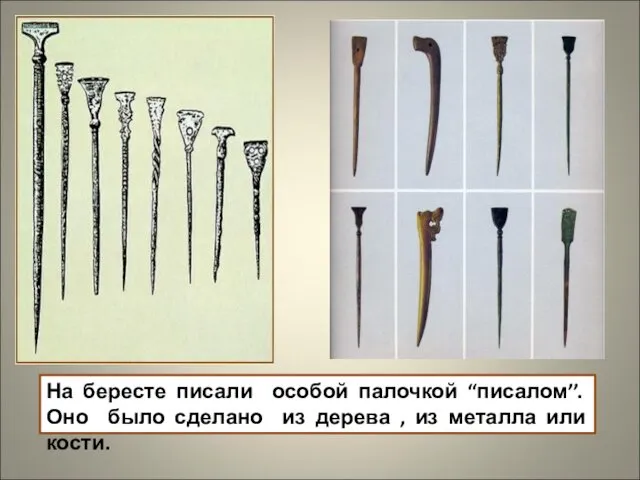 На бересте писали особой палочкой “писалом’’. Оно было сделано из дерева , из металла или кости.