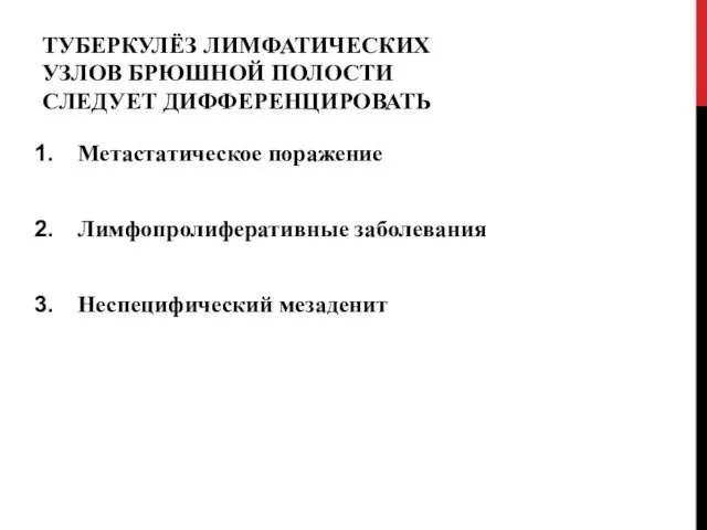 ТУБЕРКУЛЁЗ ЛИМФАТИЧЕСКИХ УЗЛОВ БРЮШНОЙ ПОЛОСТИ СЛЕДУЕТ ДИФФЕРЕНЦИРОВАТЬ Метастатическое поражение Лимфопролиферативные заболевания Неспецифический мезаденит