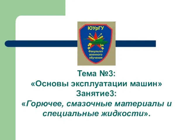 Тема №3: «Основы эксплуатации машин» Занятие3: «Горючее, смазочные материалы и специальные жидкости».