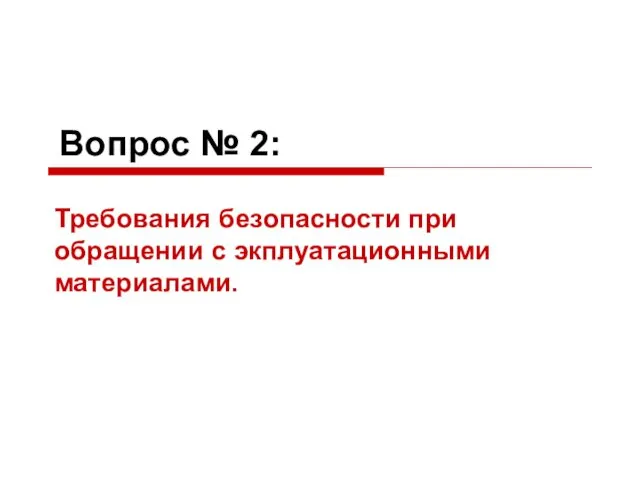 Вопрос № 2: Требования безопасности при обращении с экплуатационными материалами.