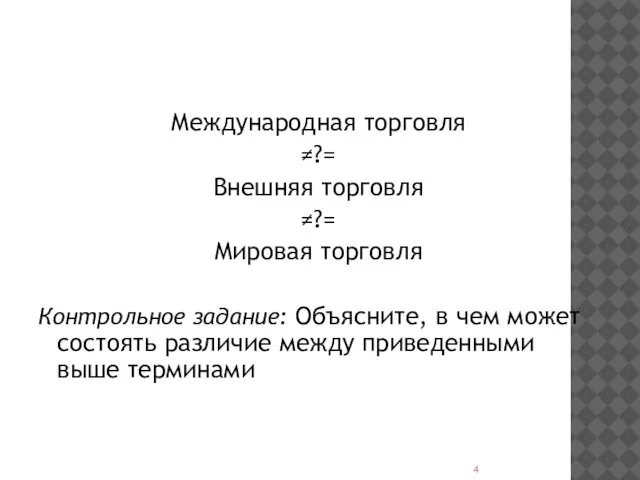 Международная торговля ≠?= Внешняя торговля ≠?= Мировая торговля Контрольное задание: Объясните,