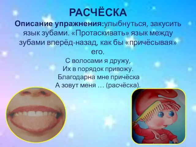 РАСЧЁСКА Описание упражнения:улыбнуться, закусить язык зубами. «Протаскивать» язык между зубами вперёд-назад,