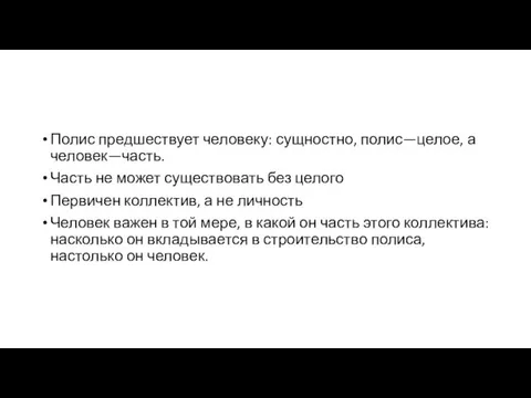 Полис предшествует человеку: сущностно, полис—целое, а человек—часть. Часть не может существовать