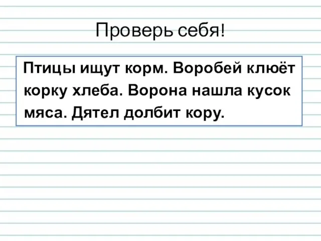 Проверь себя! Птицы ищут корм. Воробей клюёт корку хлеба. Ворона нашла кусок мяса. Дятел долбит кору.