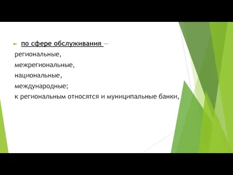 по сфере обслуживания — региональные, межрегиональные, национальные, международные; к региональным относятся и муниципальные банки,