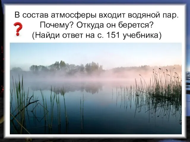 В состав атмосферы входит водяной пар. Почему? Откуда он берется? (Найди ответ на с. 151 учебника)