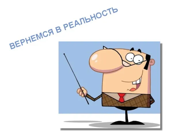 ВЕРНЕМСЯ В РЕАЛЬНОСТЬ