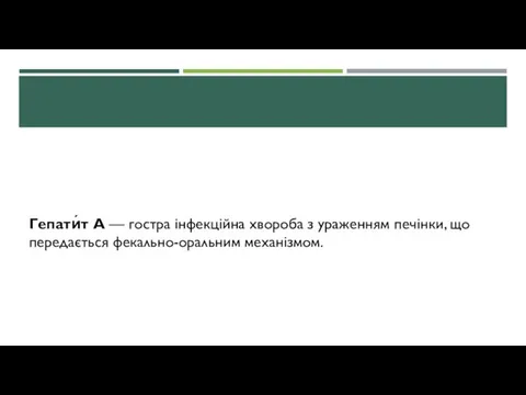 Гепати́т А — гостра інфекційна хвороба з ураженням печінки, що передається фекально-оральним механізмом.