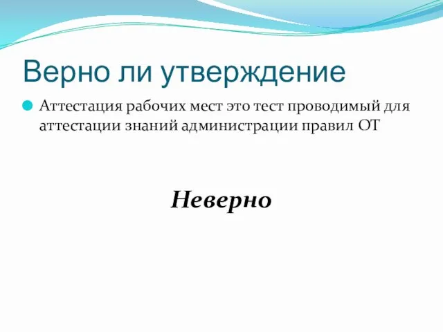 Верно ли утверждение Аттестация рабочих мест это тест проводимый для аттестации знаний администрации правил ОТ Неверно