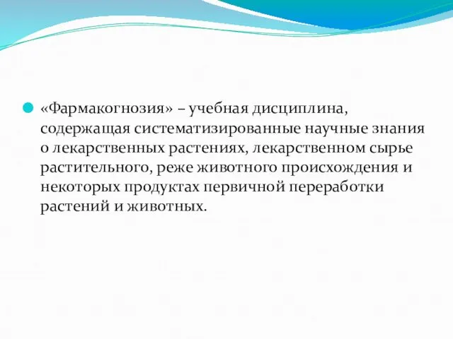 «Фармакогнозия» – учебная дисциплина, содержащая систематизированные научные знания о лекарственных растениях,