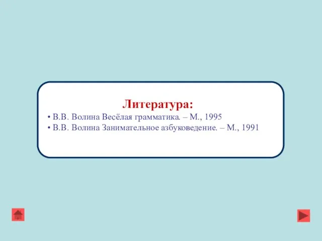 Литература: В.В. Волина Весёлая грамматика. – М., 1995 В.В. Волина Занимательное азбуковедение. – М., 1991