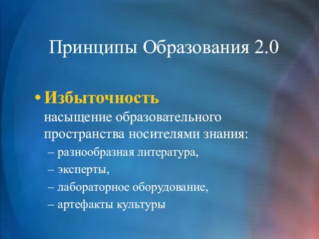 Принципы Образования 2.0 Избыточность насыщение образовательного пространства носителями знания: разнообразная литература, эксперты, лабораторное оборудование, артефакты культуры