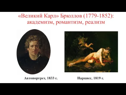 «Великий Карл» Брюллов (1779-1852): академизм, романтизм, реализм Автопортрет, 1833 г. Нарцисс, 1819 г.