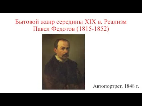 Бытовой жанр середины XIX в. Реализм Павел Федотов (1815-1852) Автопортрет, 1848 г.