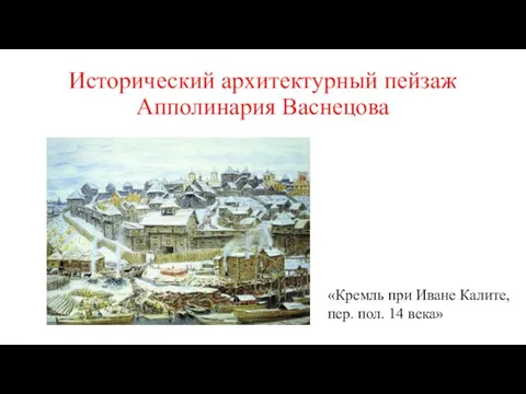 Исторический архитектурный пейзаж Апполинария Васнецова «Кремль при Иване Калите, пер. пол. 14 века»