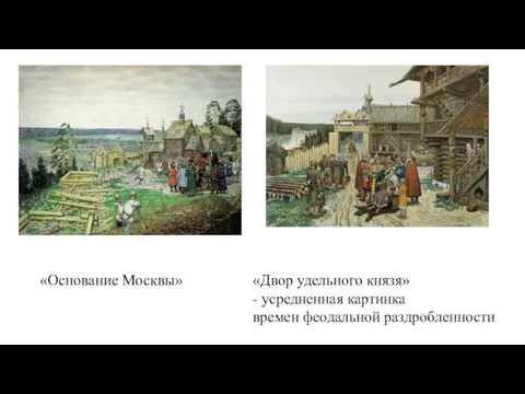 «Основание Москвы» «Двор удельного князя» - усредненная картинка времен феодальной раздробленности