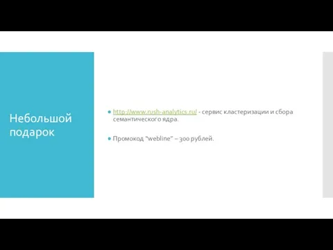 Небольшой подарок http://www.rush-analytics.ru/ - сервис кластеризации и сбора семантического ядра. Промокод “webline” – 300 рублей.