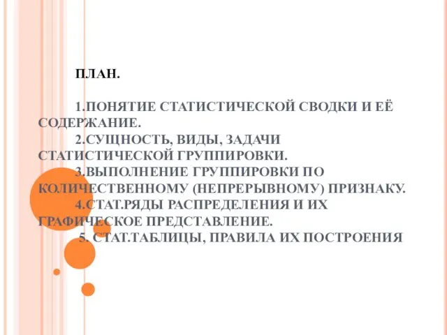 ПЛАН. 1.ПОНЯТИЕ СТАТИСТИЧЕСКОЙ СВОДКИ И ЕЁ СОДЕРЖАНИЕ. 2.СУЩНОСТЬ, ВИДЫ, ЗАДАЧИ СТАТИСТИЧЕСКОЙ