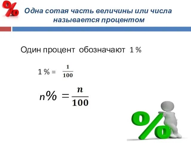 Одна сотая часть величины или числа называется процентом Один процент обозначают