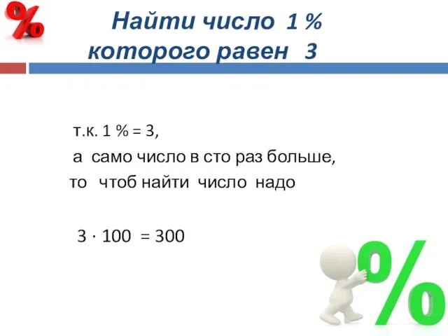 Найти число 1 % которого равен 3 т.к. 1 % =