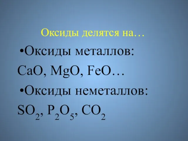 Оксиды делятся на… Оксиды металлов: СаО, МgO, FeO… Оксиды неметаллов: SO2, P2O5, CO2