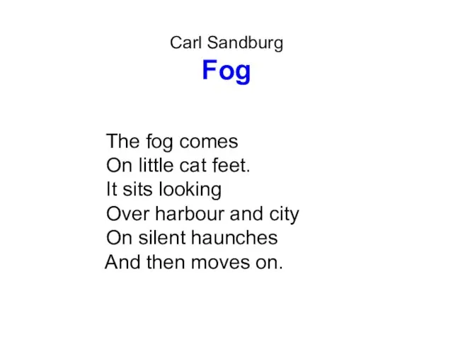 Carl Sandburg Fog The fog comes On little cat feet. It