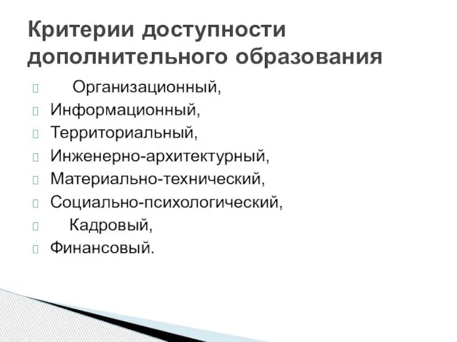 Организационный, Информационный, Территориальный, Инженерно-архитектурный, Материально-технический, Социально-психологический, Кадровый, Финансовый. Критерии доступности дополнительного образования