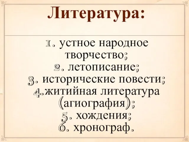 Литература: 1. устное народное творчество; 2. летописание; 3. исторические повести; 4.житийная