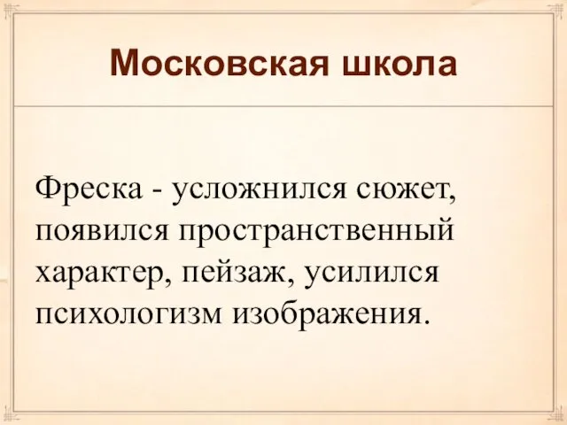 Московская школа Фреска - усложнился сюжет, появился пространственный характер, пейзаж, усилился психологизм изображения.