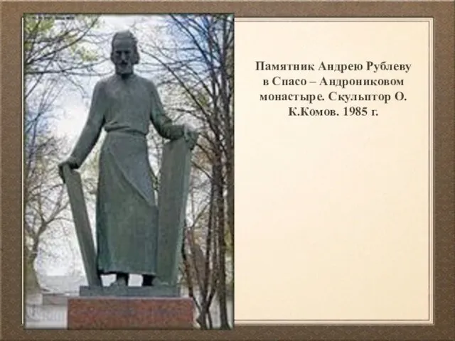 Памятник Андрею Рублеву в Спасо – Андрониковом монастыре. Скульптор О.К.Комов. 1985 г.