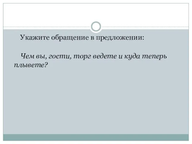 Укажите обращение в предложении: Чем вы, гости, торг ведете и куда теперь плывете?