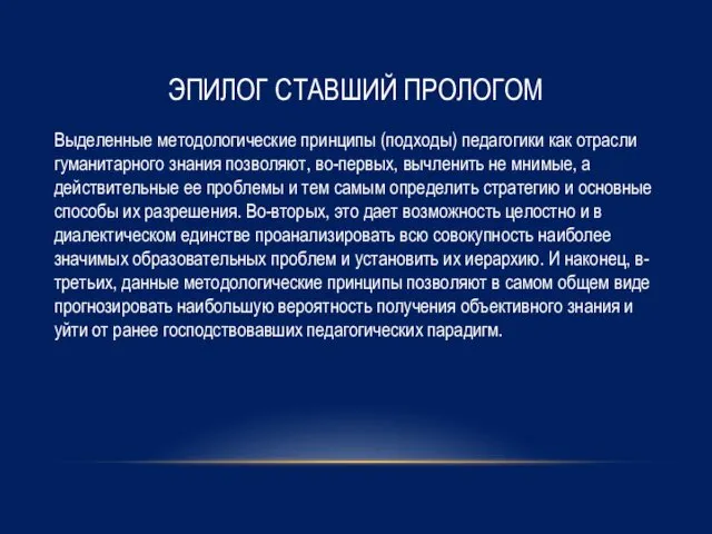 ЭПИЛОГ СТАВШИЙ ПРОЛОГОМ Выделенные методологические принципы (подходы) педагогики как отрасли гуманитарного