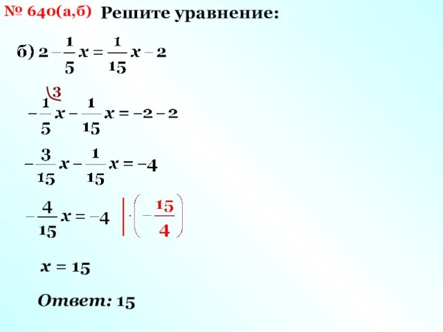 № 640(а,б) Решите уравнение: 3 х = 15 Ответ: 15