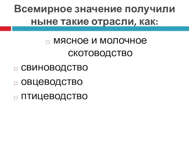 Всемирное значение получили ныне такие отрасли, как: мясное и молочное скотоводство свиноводство овцеводство птицеводство