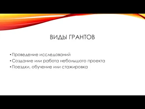 ВИДЫ ГРАНТОВ Проведение исследований Создание или работа небольшого проекта Поездки, обучение или стажировка