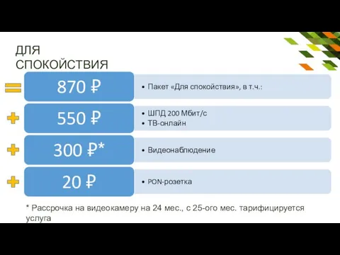 ДЛЯ СПОКОЙСТВИЯ * Рассрочка на видеокамеру на 24 мес., с 25-ого мес. тарифицируется услуга