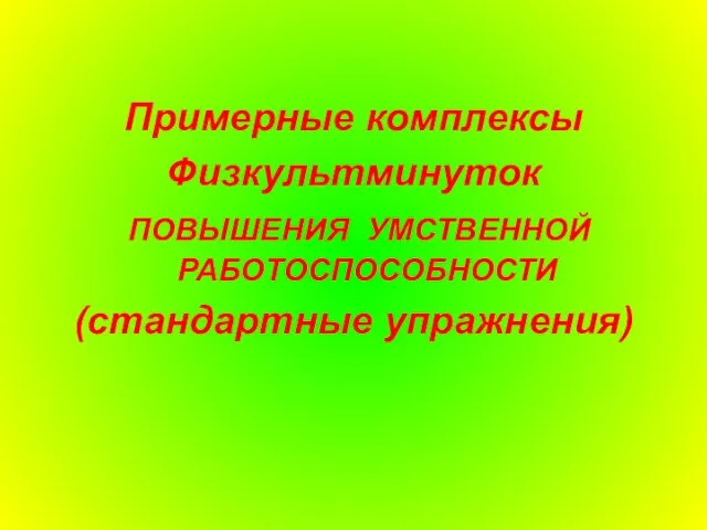 Примерные комплексы Физкультминуток ПОВЫШЕНИЯ УМСТВЕННОЙ РАБОТОСПОСОБНОСТИ (стандартные упражнения)