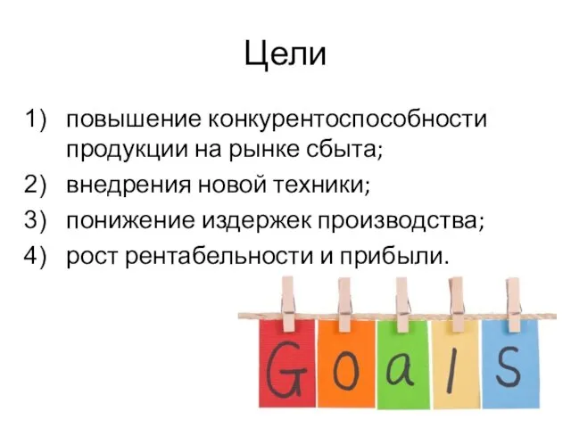Цели повышение конкурентоспособности продукции на рынке сбыта; внедрения новой техники; понижение
