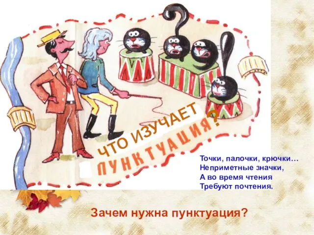 ЧТО ИЗУЧАЕТ ? Зачем нужна пунктуация? Точки, палочки, крючки… Неприметные значки,